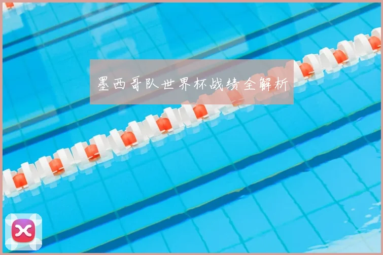 墨西哥队世界杯战绩全解析