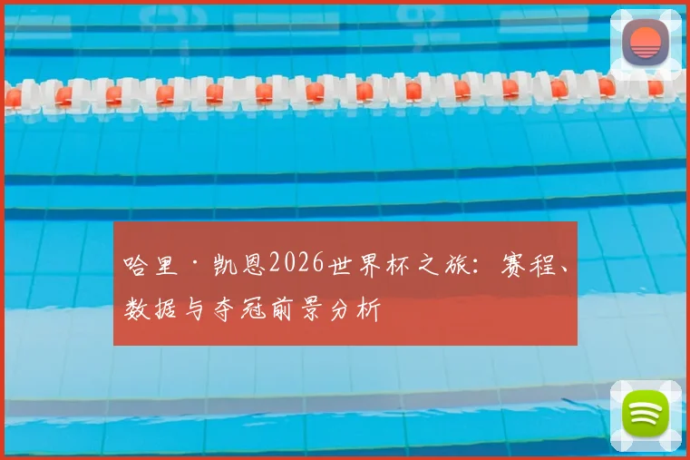 哈里·凯恩2026世界杯之旅：赛程、数据与夺冠前景分析