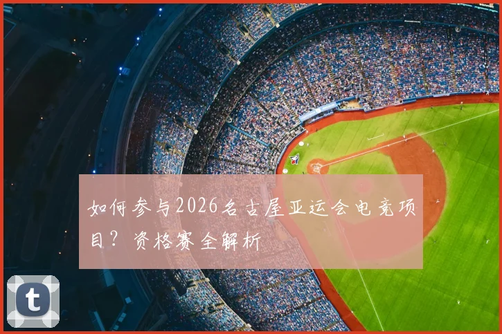 如何参与2026名古屋亚运会电竞项目?资格赛全解析