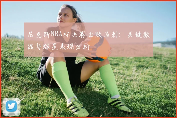 尼克斯NBA杯决赛击败马刺:关键数据与球星表现分析
