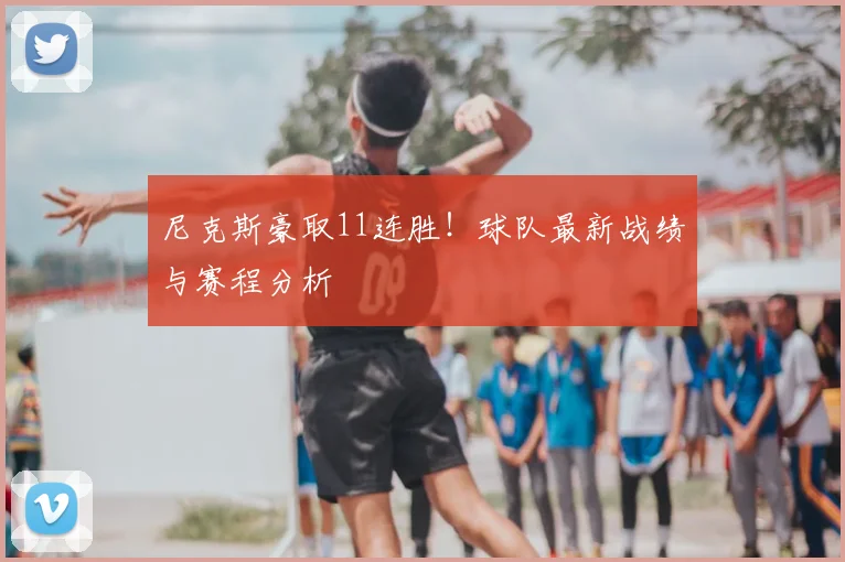 尼克斯豪取11连胜!球队最新战绩与赛程分析