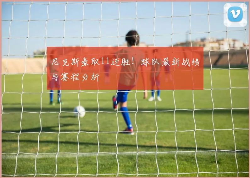 尼克斯豪取11连胜！球队最新战绩与赛程分析