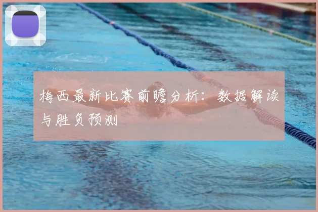 梅西最新比赛前瞻分析：数据解读与胜负预测