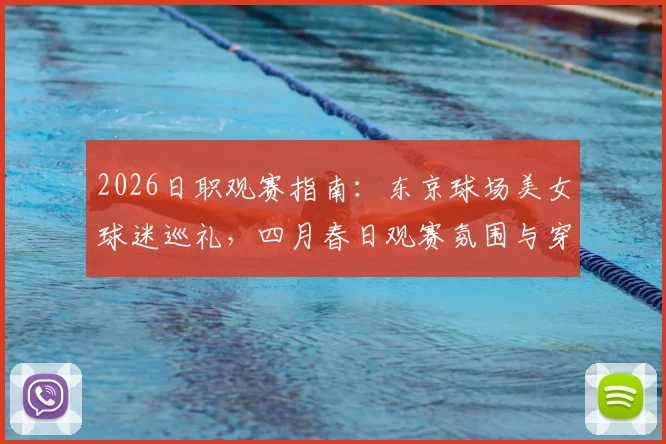 2026日职观赛指南：东京球场美女球迷巡礼，四月春日观赛氛围与穿搭风格全解析