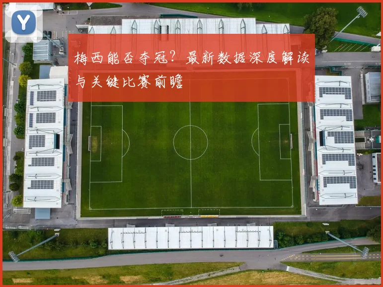 梅西能否夺冠？最新数据深度解读与关键比赛前瞻