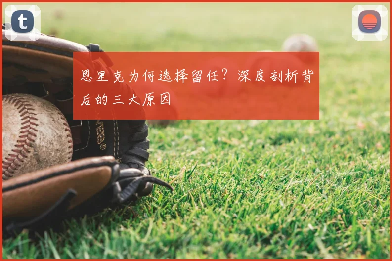 恩里克为何选择留任?深度剖析背后的三大原因