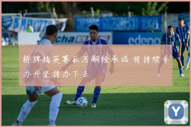 桥牌精英赛获万嗣铨承诺 将持续举办并坚持办下去