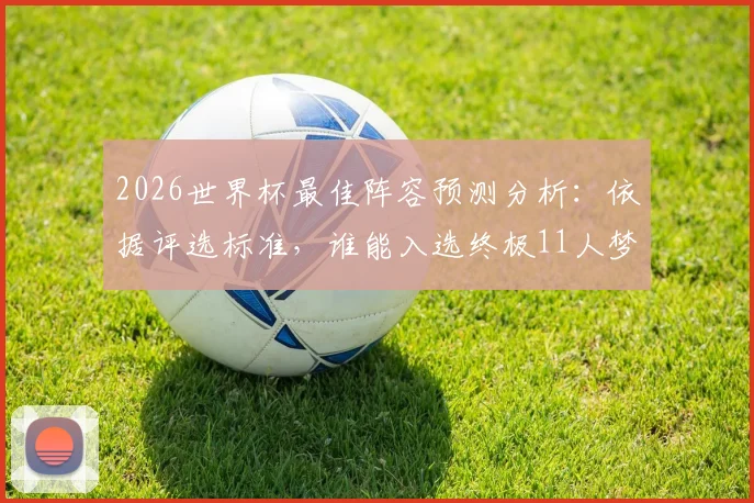 2026世界杯最佳阵容预测分析：依据评选标准，谁能入选终极11人梦之队？