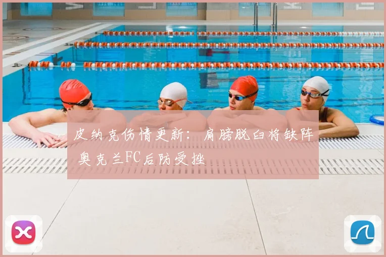 皮纳克伤情更新：肩膀脱臼将缺阵 奥克兰FC后防受挫