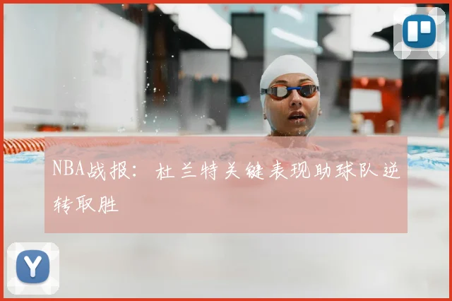 NBA战报：杜兰特关键表现助球队逆转取胜