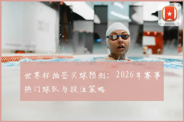 世界杯抽签买球预测：2026年赛事热门球队与投注策略